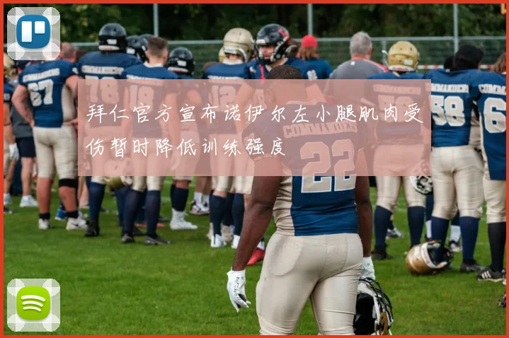 拜仁官方宣布诺伊尔左小腿肌肉受伤暂时降低训练强度
