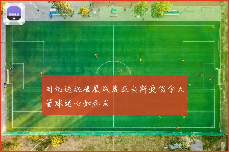 司机送祝福展风度亚当斯受伤令火箭球迷心如死灰